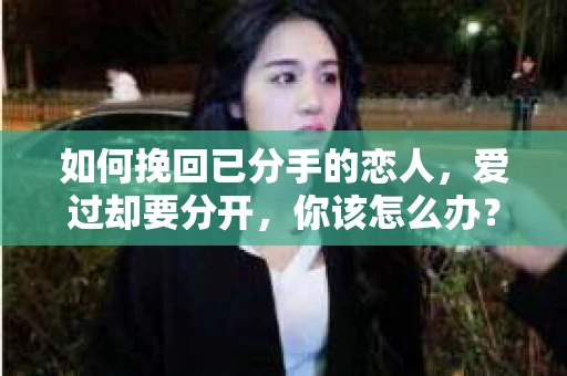 如何挽回已分手的恋人，爱过却要分开，你该怎么办？