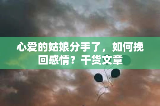 心爱的姑娘分手了,如何挽回感情?干货文章 心爱的姑娘分手了,如何挽回感情?干货文章