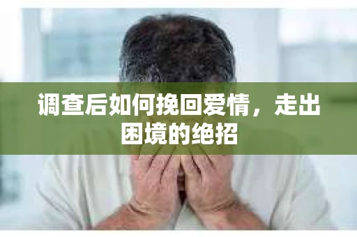 调查后如何挽回爱情，走出困境的绝招