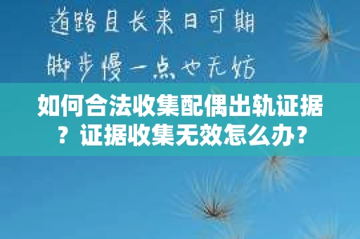 如何合法收集配偶出轨证据?证据收集无效怎么办? 如何合法收集配偶出轨证据?证据收集无效怎么办?