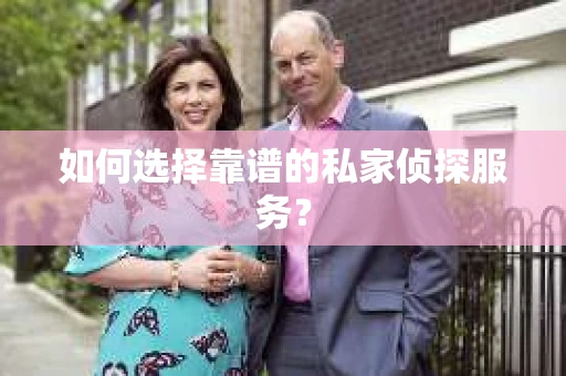 如何选择靠谱的私家侦探服务？