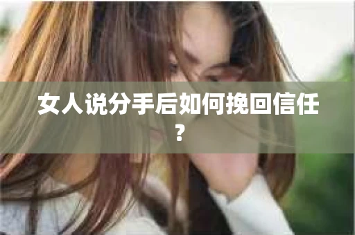 女人说分手后如何挽回信任？