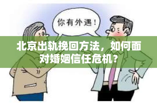 北京出轨挽回方法,如何面对婚姻信任危机? 北京出轨挽回方法,如何面对婚姻信任危机?