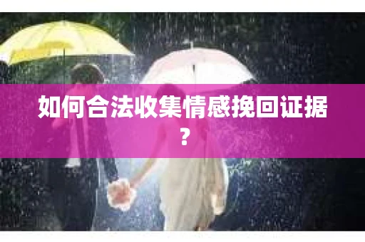 如何合法收集情感挽回证据? 如何合法收集情感挽回证据?