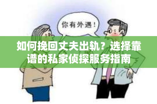 如何挽回丈夫出轨?选择靠谱的私家侦探服务指南 如何挽回丈夫出轨?选择靠谱的私家侦探服务指南
