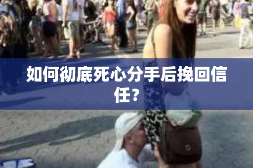 如何彻底死心分手后挽回信任？