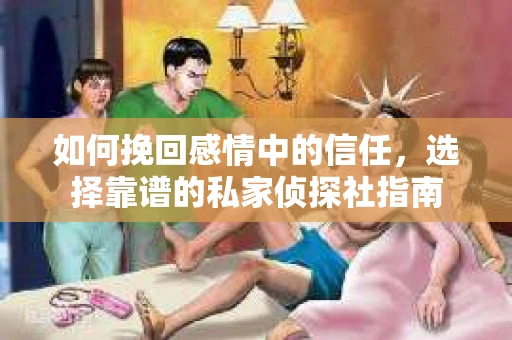如何挽回感情中的信任,选择靠谱的私家侦探社指南 如何挽回感情中的信任,选择靠谱的私家侦探社指南