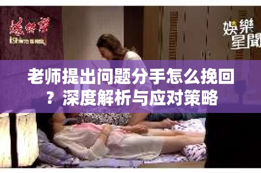 老师提出问题分手怎么挽回？深度解析与应对策略