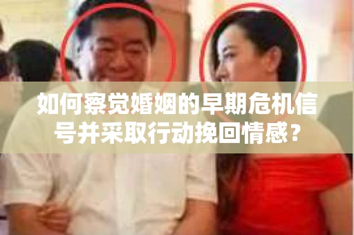 如何察觉婚姻的早期危机信号并采取行动挽回情感? 如何察觉婚姻的早期危机信号并采取行动挽回情感?