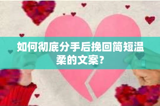 如何彻底分手后挽回简短温柔的文案？