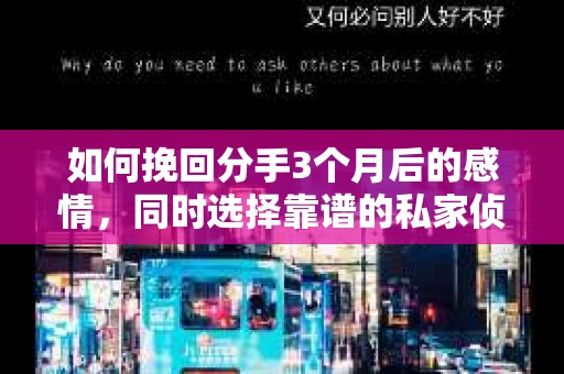 如何挽回分手3个月后的感情,同时选择靠谱的私家侦探社? 如何挽回分手3个月后的感情,同时选择靠谱的私家侦探社?