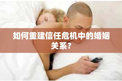 如何重建信任危机中的婚姻关系? 如何重建信任危机中的婚姻关系?