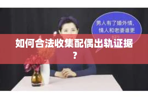 如何合法收集配偶出轨证据? 如何合法收集配偶出轨证据?