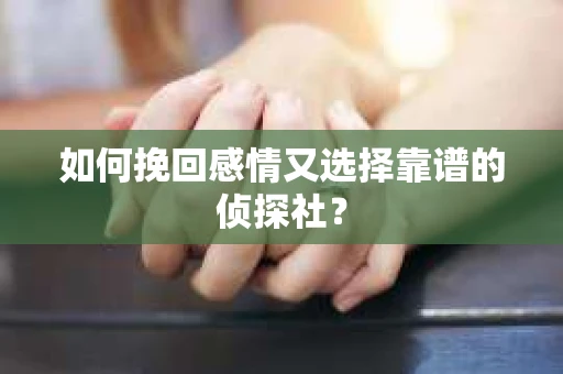 如何挽回感情又选择靠谱的侦探社？