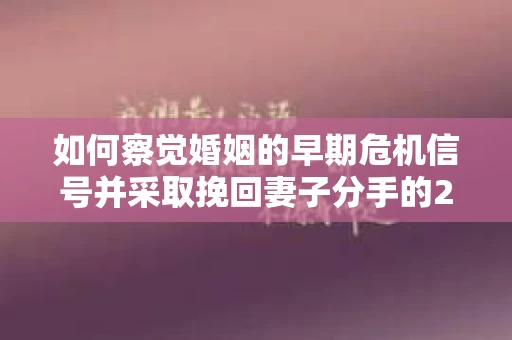 如何察觉婚姻的早期危机信号并采取挽回妻子分手的21天法则? 如何察觉婚姻的早期危机信号并采取挽回妻子分手的21天法则?