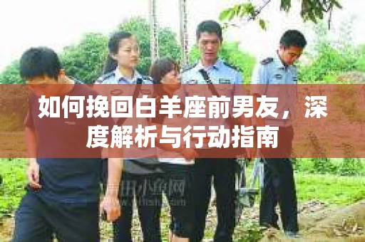 如何挽回白羊座前男友，深度解析与行动指南