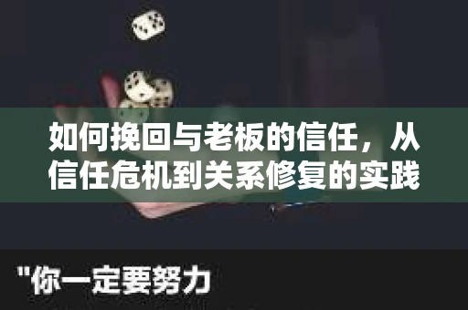 如何挽回与老板的信任,从信任危机到关系修复的实践指南 如何挽回与老板的信任,从信任危机到关系修复的实践指南