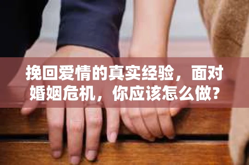挽回爱情的真实经验,面对婚姻危机,你应该怎么做? 挽回爱情的真实经验,面对婚姻危机,你应该怎么做?