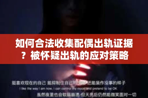 如何合法收集配偶出轨证据？被怀疑出轨的应对策略