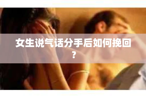 女生说气话分手后如何挽回? 女生说气话分手后如何挽回?