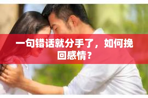 一句错话就分手了，如何挽回感情？