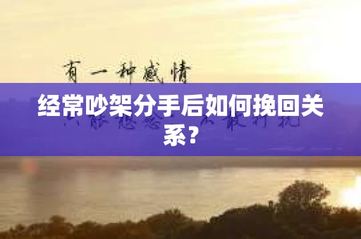 经常吵架分手后如何挽回关系？