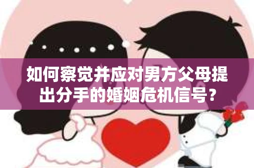 如何察觉并应对男方父母提出分手的婚姻危机信号？