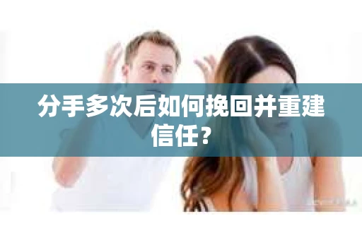分手多次后如何挽回并重建信任？