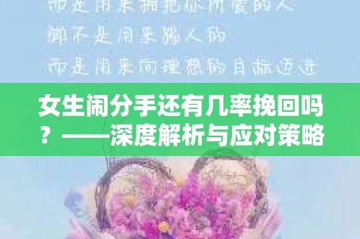 女生闹分手还有几率挽回吗？——深度解析与应对策略