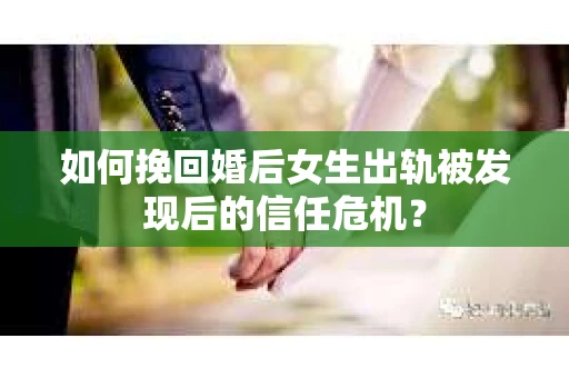 如何挽回婚后女生出轨被发现后的信任危机？