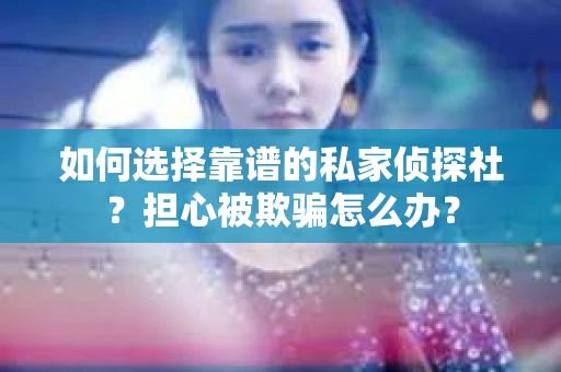 如何选择靠谱的私家侦探社?担心被欺骗怎么办? 如何选择靠谱的私家侦探社?担心被欺骗怎么办?