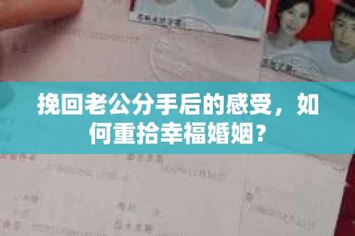 挽回老公分手后的感受，如何重拾幸福婚姻？