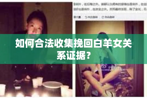 如何合法收集挽回白羊女关系证据？