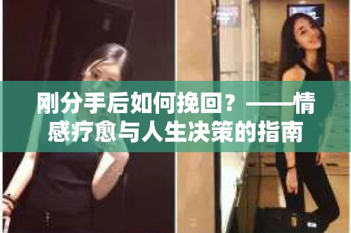 刚分手后如何挽回？——情感疗愈与人生决策的指南