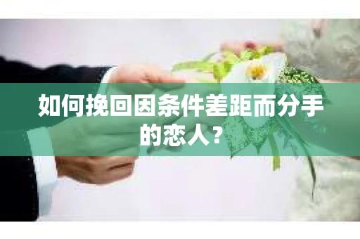 如何挽回因条件差距而分手的恋人？