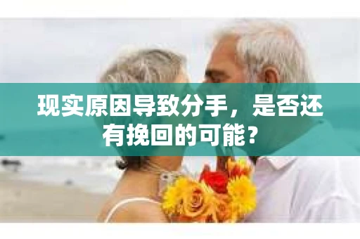 现实原因导致分手，是否还有挽回的可能？