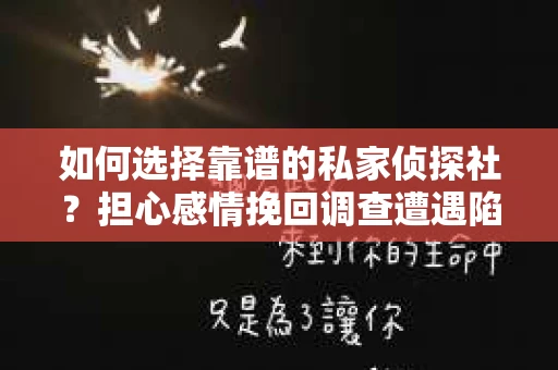 如何选择靠谱的私家侦探社？担心感情挽回调查遭遇陷阱怎么办？