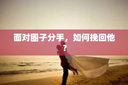 面对圈子分手，如何挽回他？