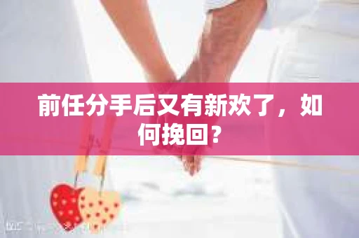 前任分手后又有新欢了,如何挽回? 前任分手后又有新欢了,如何挽回?