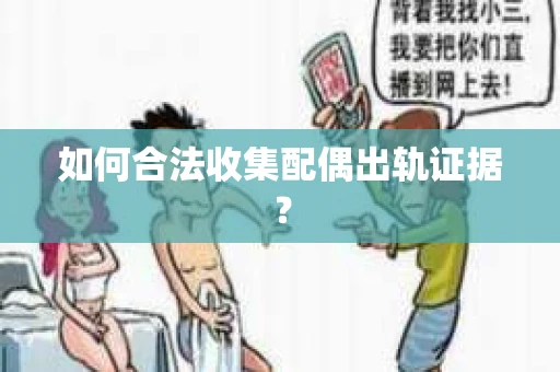 如何合法收集配偶出轨证据？