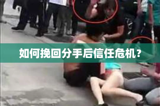 如何挽回分手后信任危机? 如何挽回分手后信任危机?