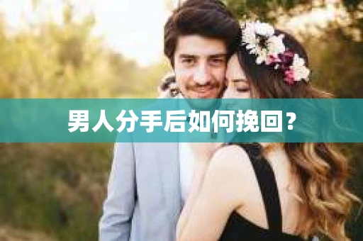 男人分手后如何挽回？