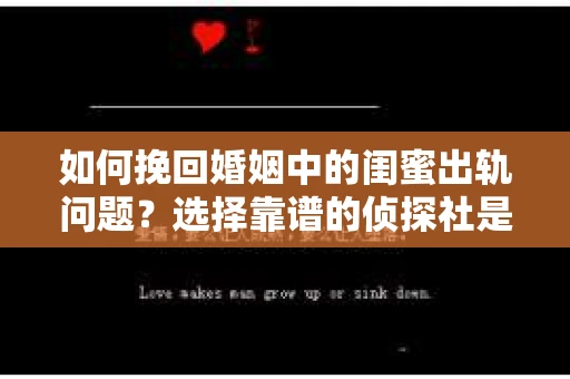 如何挽回婚姻中的闺蜜出轨问题？选择靠谱的侦探社是关键