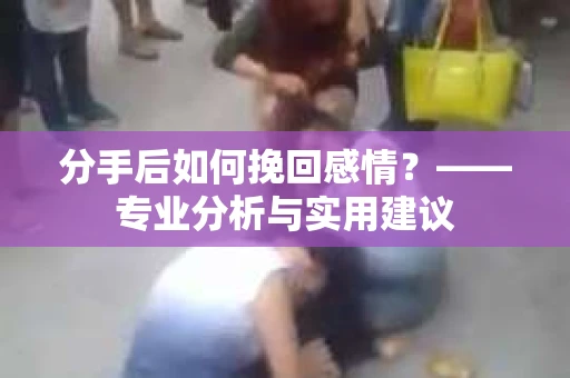 分手后如何挽回感情？——专业分析与实用建议
