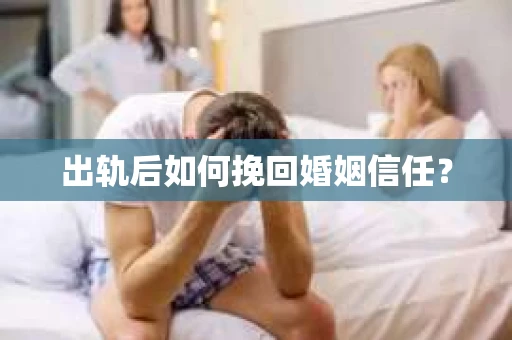 出轨后如何挽回婚姻信任？