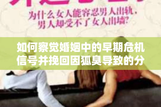 如何察觉婚姻中的早期危机信号并挽回因狐臭导致的分手？