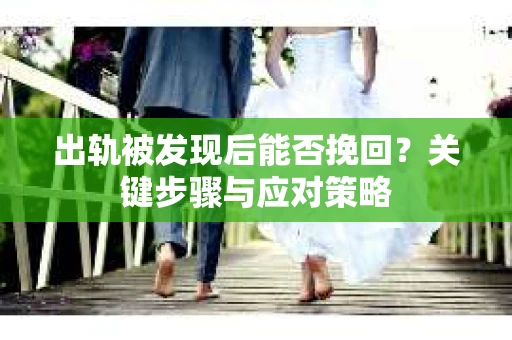 出轨被发现后能否挽回？关键步骤与应对策略