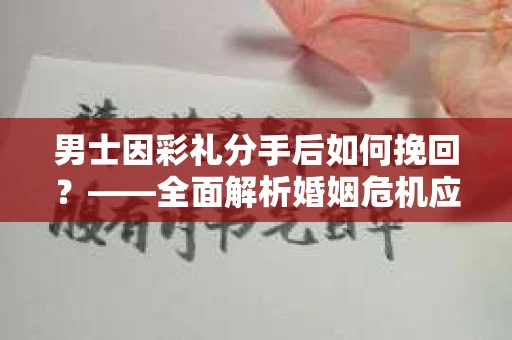 男士因彩礼分手后如何挽回？——全面解析婚姻危机应对策略