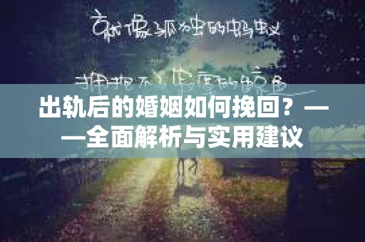 出轨后的婚姻如何挽回？——全面解析与实用建议
