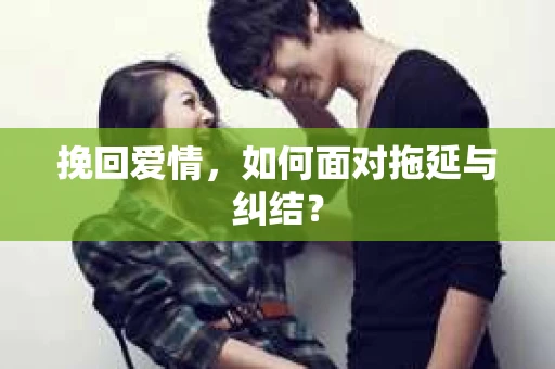挽回爱情，如何面对拖延与纠结？